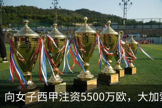 向女子西甲注资5500万欧，大加索尔：希望提升其知名度和影响力