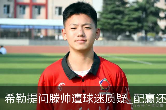 希勒提问滕帅遭球迷质疑 配赢还是踢得差说得不对