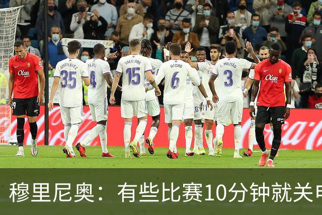 穆里尼奥：有些比赛10分钟就关电视 淘汰赛会认真的看