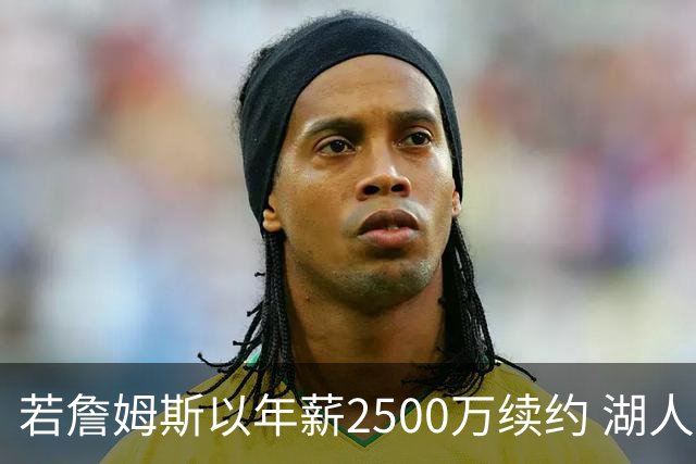 若詹姆斯以年薪2500万续约 湖人最多拥有2500万空间