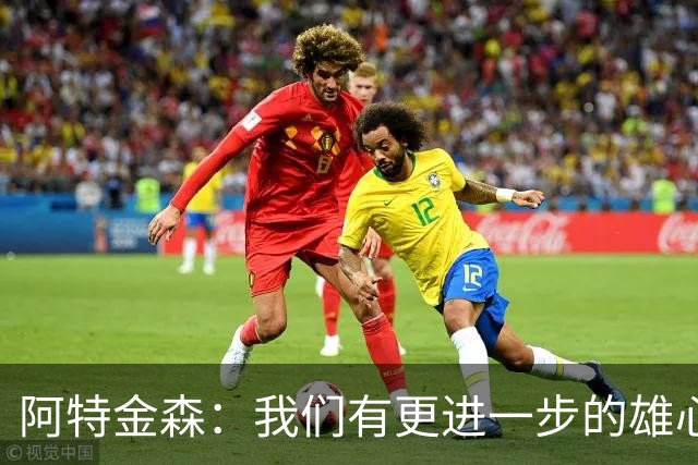 阿特金森：我们有更进一步的雄心 从很多方面看这是一个成功赛季
