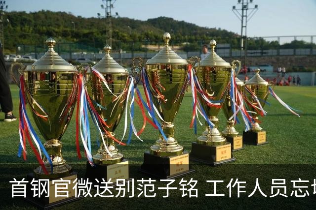 首钢官微送别范子铭 工作人员忘切账号闹乌龙